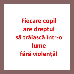 Fiecare copil are dreptul să trăiască într-o lume fără violență!